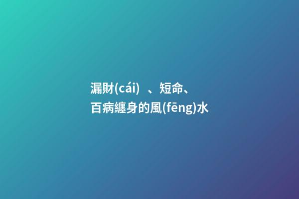 漏財(cái)、短命、百病纏身的風(fēng)水